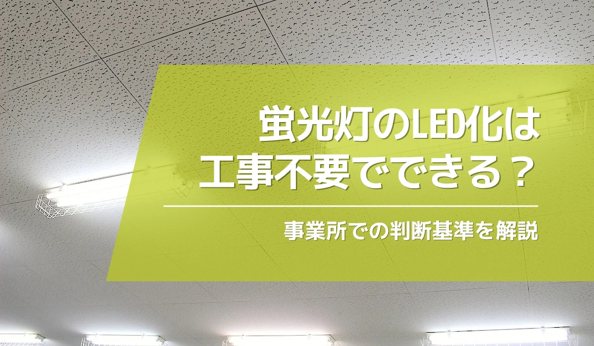 蛍光灯のLED化は工事不要でできる？事業所での判断基準を解説